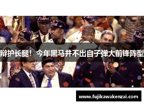 辩护长腿！今年黑马并不出自子弹大前锋阵型